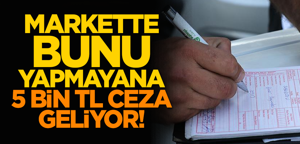 Markette bunu yapmayana 5 bin TL ceza geliyor!