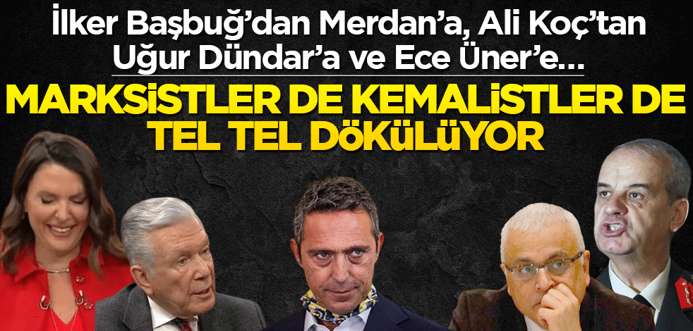 Marksistler de Kemalistler de tel tel dökülürken!..