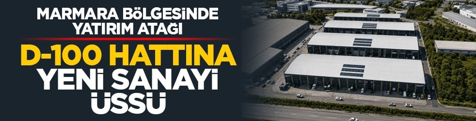Marmara Bölgesinde yatırım atağı: D-100 hattına yeni sanayi üssü
