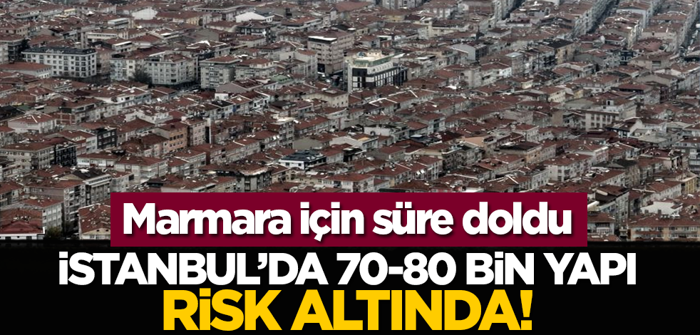 Marmara için süre doldu: İstanbul’da 70-80 bin yapı risk altında!
