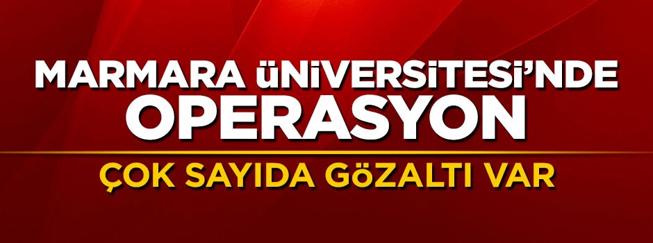 Marmara Üniversitesi'nde FETÖ operasyonu