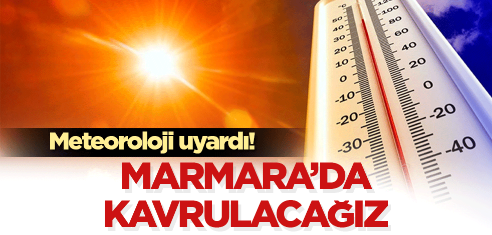 Marmara'da yanacağız! Meteoroloji uyardı