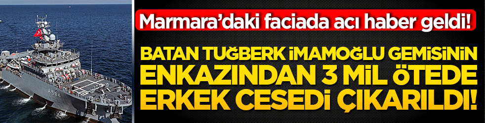 Marmara’daki faciada acı haber geldi! Batan Tuğberk İmamoğlu gemisinin enkazından 3 mil ötede erkek cesedi çıkarıldı!