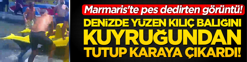 Marmaris'te pes dedirten görüntü! Denizde yüzen kılıç balığını kuyruğundan tutup karaya çıkardı!