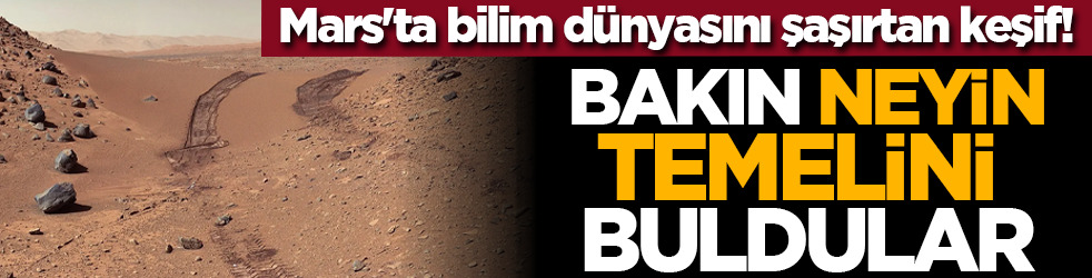 Mars'ta bilim dünyasını şaşırtan keşif! Bakın neyin temelini buldular