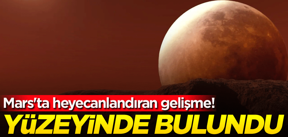 Mars'ta heyecanlandıran gelişme! Yüzeyinde bulundu
