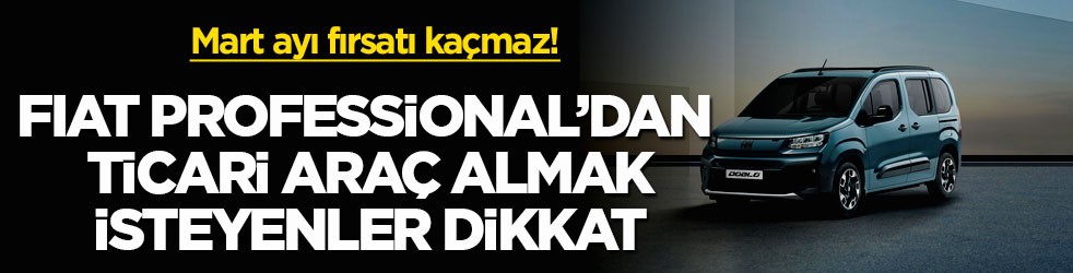 Mart ayı fırsatı kaçmaz! FIAT Professional’dan ticari araç almak isteyenler dikkat