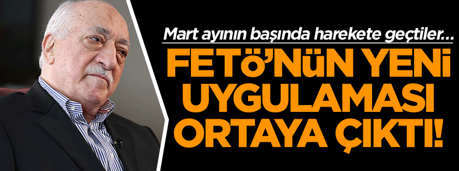 Mart ayının başında harekete geçtiler… FETÖ’nün yeni uygulaması ortaya çıktı!