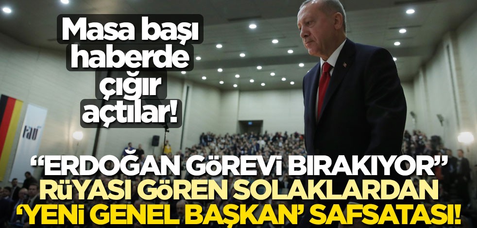 Masa başı haberde çığır açtılar! "Erdoğan görevi bırakıyor" rüyası gören solaklardan ‘yeni genel başkan’ safsatası!