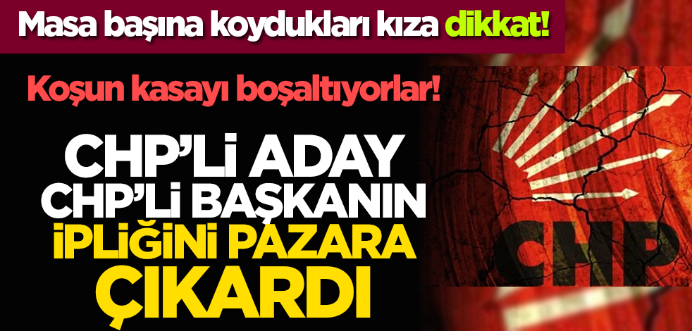 Masa başına koydukları kıza dikkat! CHP’li aday CHP’li başkanın ipliğini pazara çıkardı