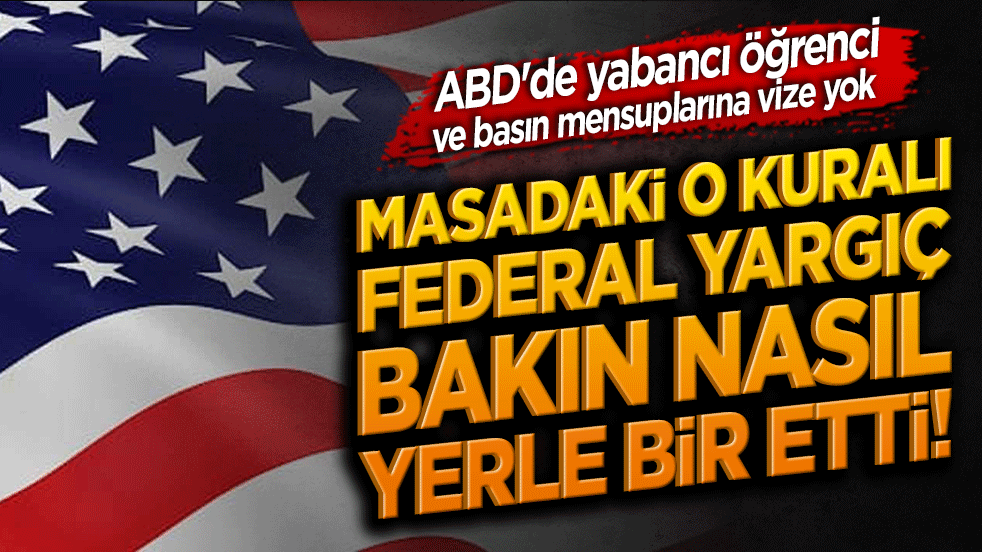 Masadaki o kuralı federal yargıç bakın nasıl yerle bir etti! ABD'de yabancı öğrenci ve basın mensuplarına vize yok