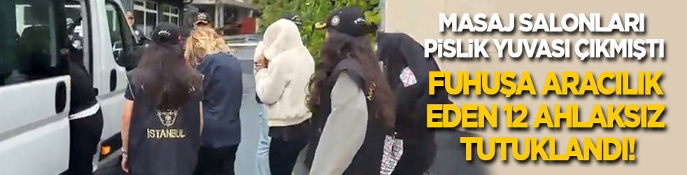 Masaj salonları pislik yuvası çıkmıştı: Fuhuşa aracılık eden 12 ahlaksız tutuklandı