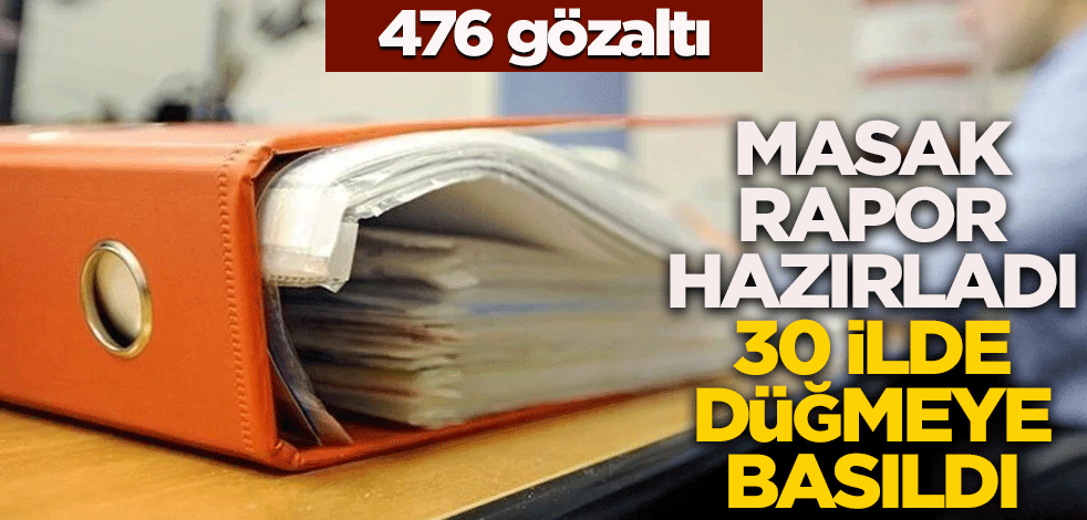 Masak rapor hazırladı 30 ilde düğmeye basıldı: 476 gözaltı