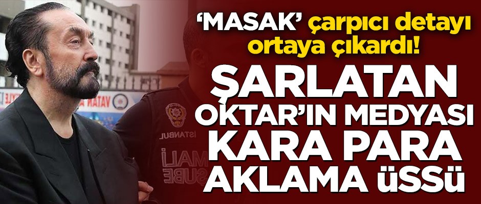 MASAK Şarlatan Adnan Oktar’ın medyasındaki çarpıcı detayı ortaya çıkardı! ‘Kara para aklama üssü’