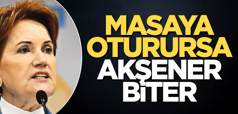 Masaya oturursa Akşener biter