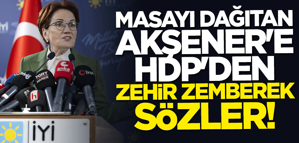 Masayı dağıtan Akşener'e HDP'den zehir zemberek sözler