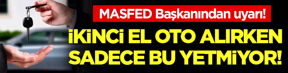 MASFED başkanından uyarı: İkinci el alırken sadece bu yetmiyor!
