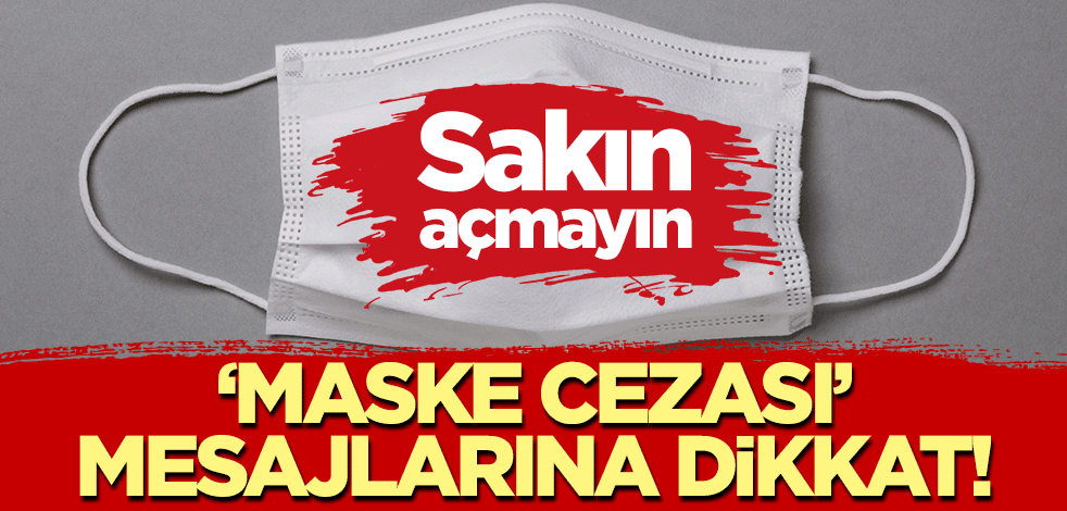 "Maske cezası" mesajlarına dikkat! Sakın açmayın