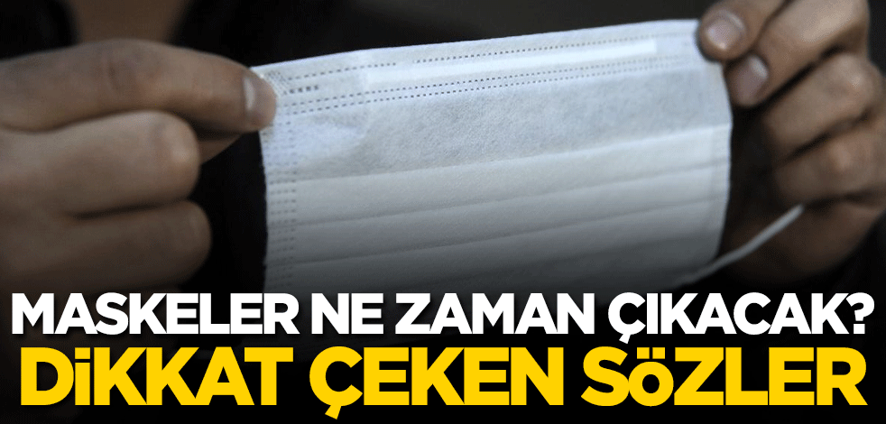 Maskeler ne zaman çıkacak? Dikkat çeken sözler