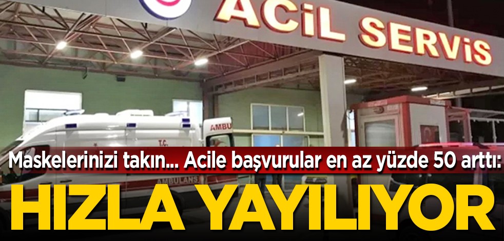 Maskelerinizi takın... Acile başvurular en az yüzde 50 arttı... Hızla yayılıyor