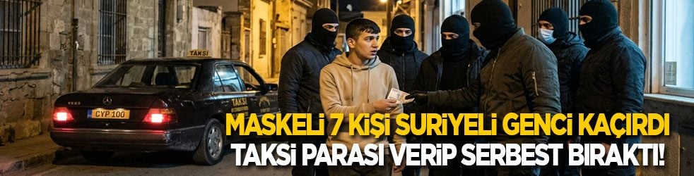 Maskeli 7 kişi Suriyeli genci kaçırdı, taksi parası verip evine gönderdi!