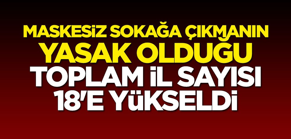 Maskesiz sokağa çıkmanın yasak olduğu toplam il sayısı 18'e yükseldi