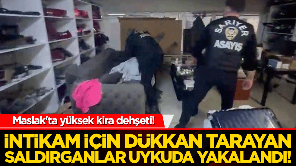 Maslak'ta yüksek kira dehşeti! İntikam için dükkan tarayan saldırganlar uykuda yakalandı!