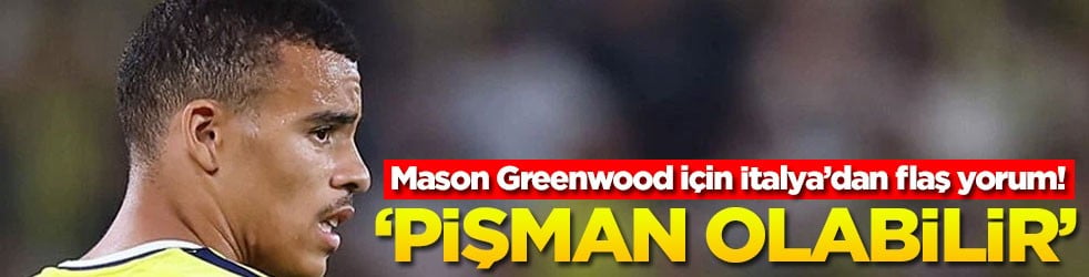 Mason Greenwood için İtalya’dan flaş yorum! ‘Pişman olabilir’