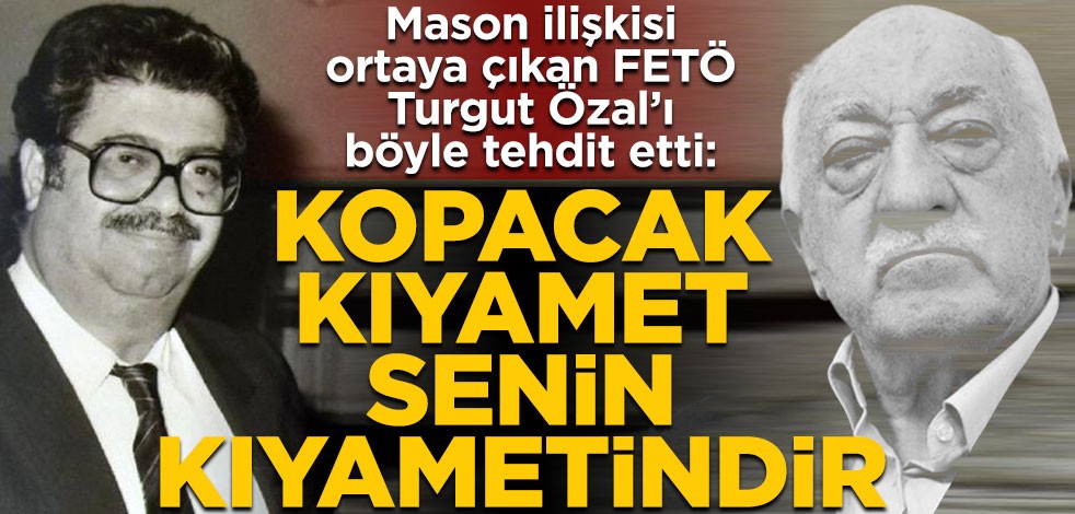 Mason ilişkisi ortaya çıkan FETÖ, Turgut Özal’ı böyle tehdit etti: Kopacak kıyamet senin kıyametindir