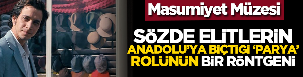 Masumiyet Müzesi: Sözde elitlerin Anadolu’ya biçtiği 