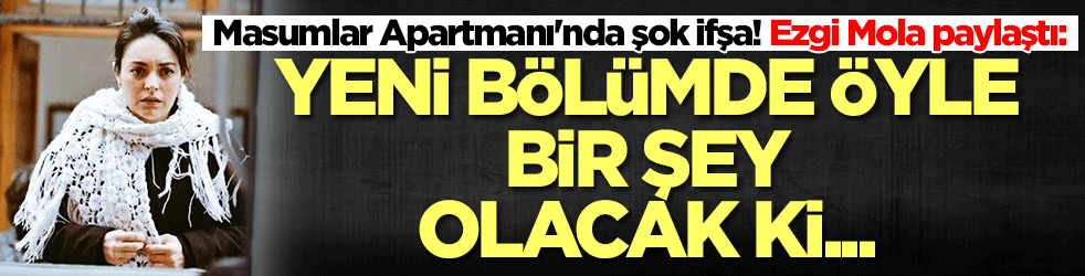 Masumlar Apartmanı'nda şok ifşa! Ezgi Mola paylaştı: Yeni bölümde...