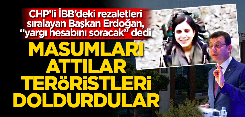 Masumları attılar teröristi doldurdular CHP’li İBB’deki rezaletleri sıralayan Başkan Erdoğan, "yargı hesabını soracak" dedi