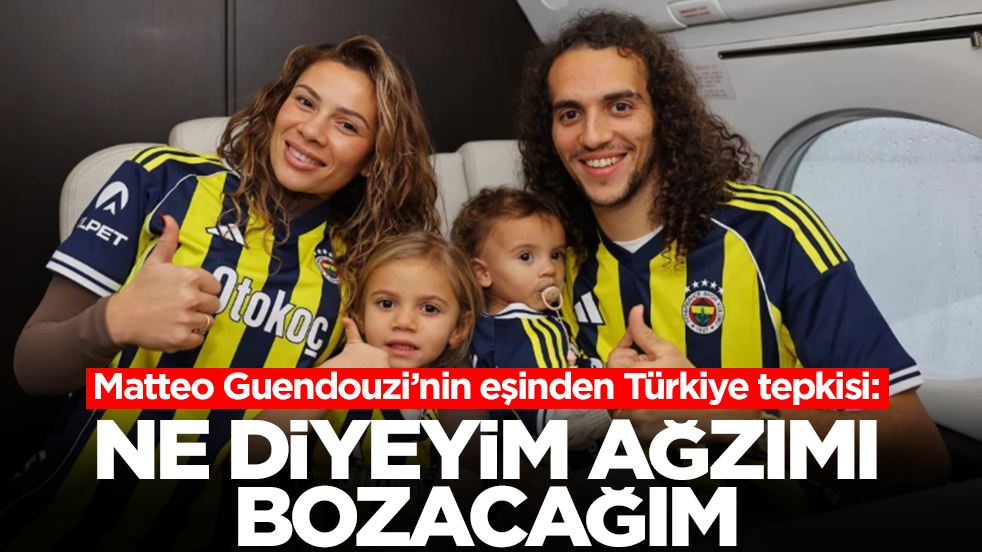  Matteo Guendouzi’nin eşinden Türkiye tepkisi: Ne diyeyim, ağzımı bozacağım