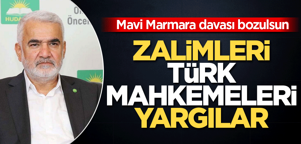 Mavi Marmara davası bozulsun! Zalimleri Türk mahkemeleri yargılar