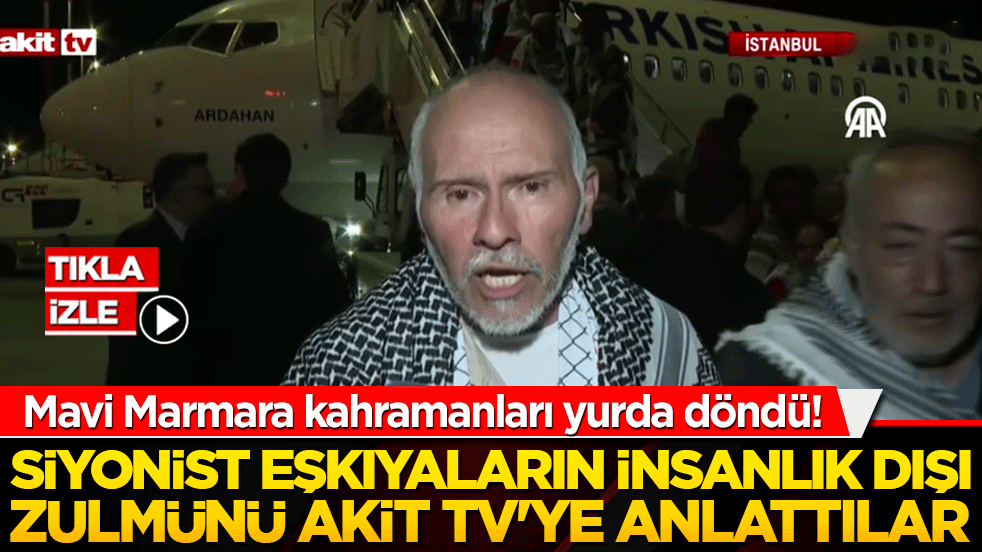 Mavi Marmara kahramanları yurda döndü! Siyonist eşkıyaların insanlık dışı zulmünü Akit TV'ye anlattılar!