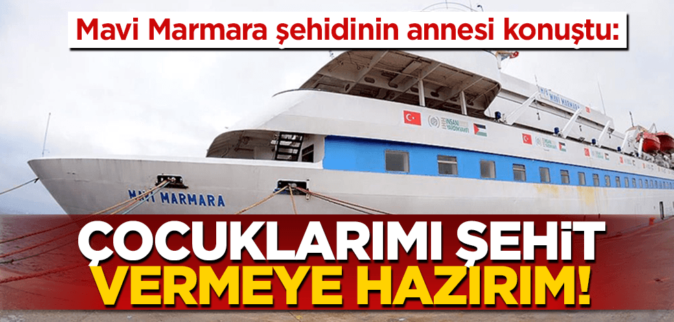 Mavi Marmara şehidinin annesi: "Kudüs yolunda bütün çocuklarımı şehit vermeye hazırım"