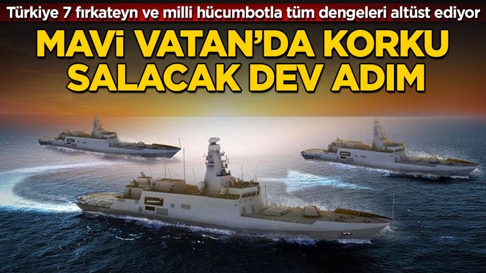 Mavi Vatan’da korku salacak dev adım! Türkiye 7 fırkateyn ve milli hücumbotla tüm dengeleri altüst ediyor