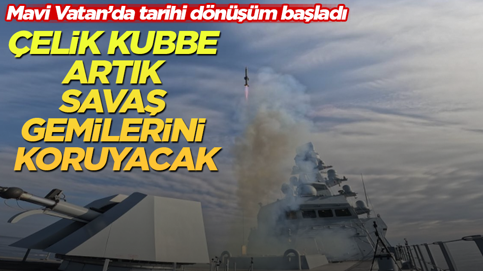 Mavi Vatan’da tarihi dönüşüm başladı: Çelik Kubbe artık savaş gemilerini koruyacak