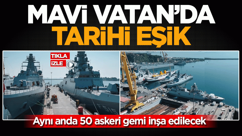 Mavi Vatan’da tarihi eşik: Aynı anda 50 askeri gemi inşa edilecek