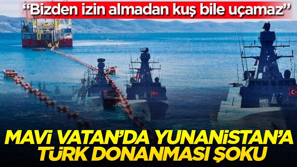 Mavi Vatan’da Yunanistan’a Türk donanması şoku: “Bizden izin almadan kuş bile uçamaz”