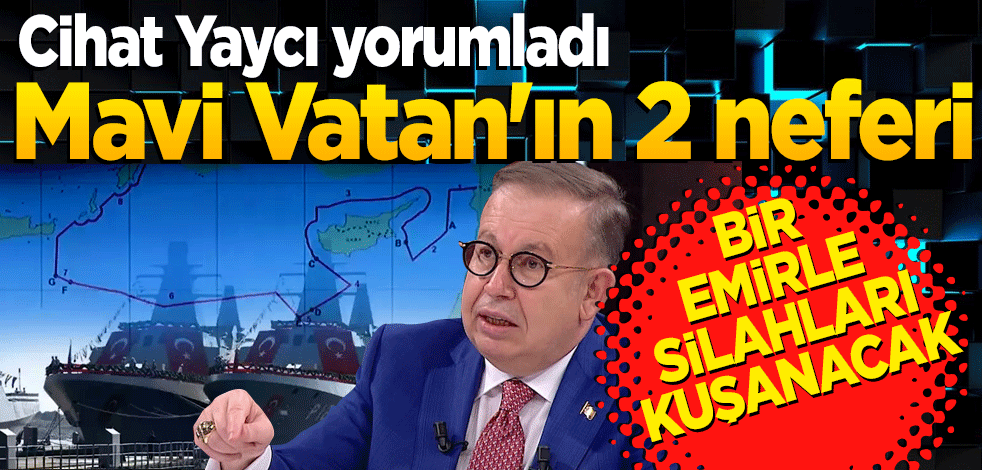 Mavi Vatan'ın 2 neferi! Cihat Yaycı yorumladı: 'Bir emirle silahları kuşanacak'