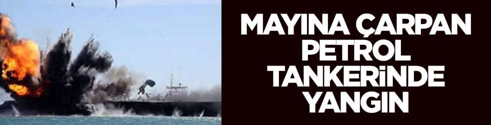 Mayına çarpan petrol tankerinde yangın