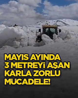 Mayıs ayında 3 metreyi aşan karla zorlu mücadele!