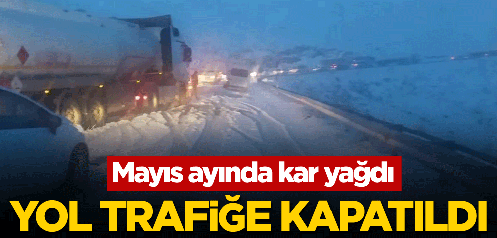 Mayıs ayında kar yağdı, yol trafiğe kapatıldı