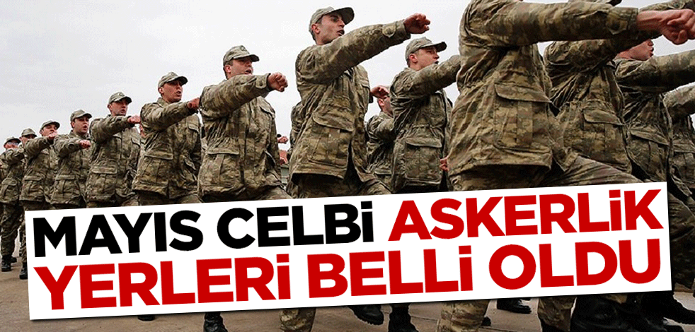 Mayıs celbi askerlik yerleri belli oldu
