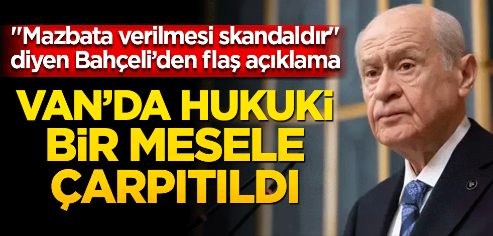 "Mazbata verilmesi skandaldır" diyen Bahçeli'den flaş açıklama! Van'da hukuki bir mesele çarpıtıldı
