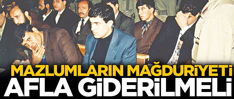 Mazlumların mağduriyeti afla giderilmeli
