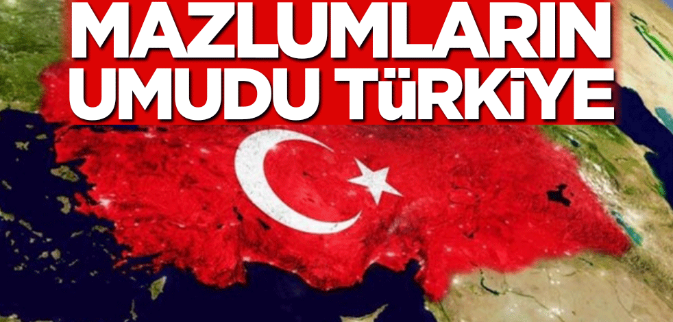 Mazlumların umudu Türkiye