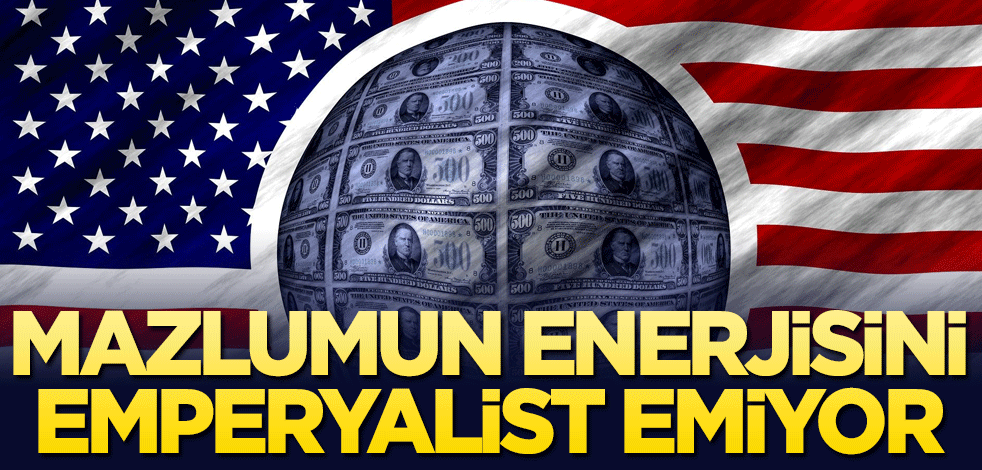 Mazlumun enerjisini emperyalist emiyor