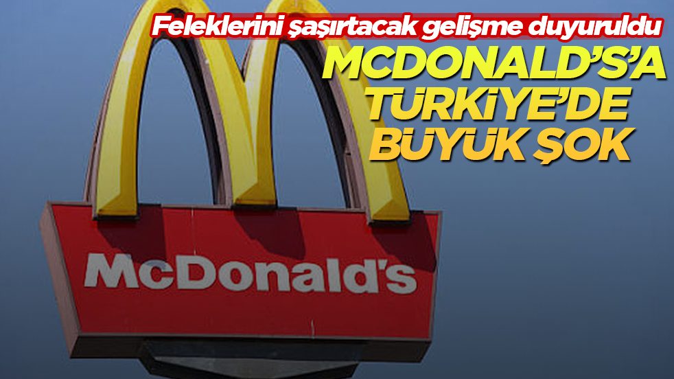 McDonald’s’a Türkiye’de büyük şok! Feleklerini şaşırtacak gelişme duyuruldu